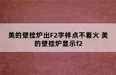 美的壁挂炉出F2字样点不着火 美的壁挂炉显示f2